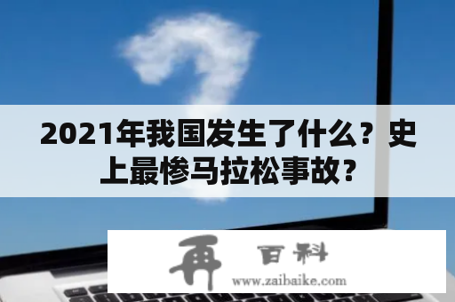 2021年我国发生了什么？史上最惨马拉松事故？