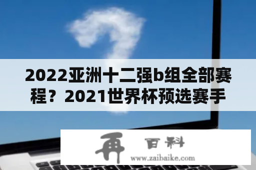 2022亚洲十二强b组全部赛程？2021世界杯预选赛手机哪里看直播？