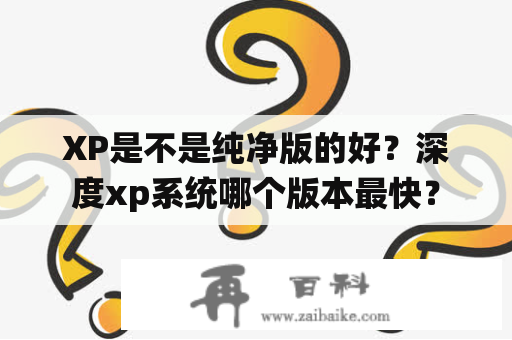 XP是不是纯净版的好？深度xp系统哪个版本最快？