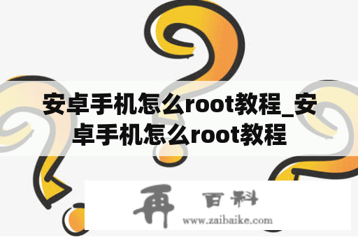 安卓手机怎么root教程_安卓手机怎么root教程