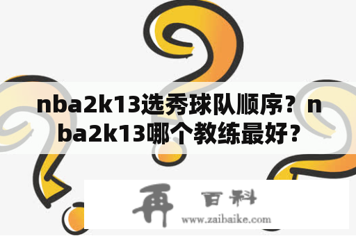 nba2k13选秀球队顺序？nba2k13哪个教练最好？