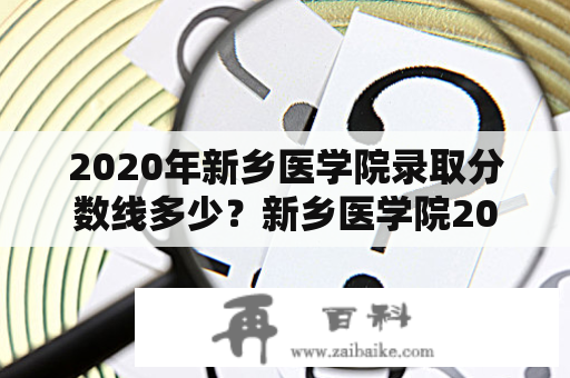 2020年新乡医学院录取分数线多少？新乡医学院2020河南省投档线？