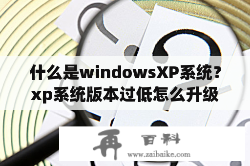 什么是windowsXP系统？xp系统版本过低怎么升级？