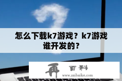 怎么下载k7游戏？k7游戏谁开发的？