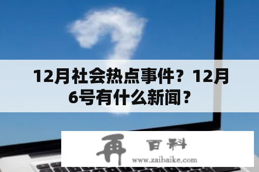 12月社会热点事件？12月6号有什么新闻？