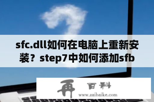 sfc.dll如何在电脑上重新安装？step7中如何添加sfb,sfc等功能块?sfb。sfc是plc online时候自动生成的?求解在线等？