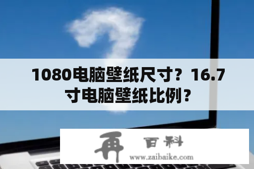 1080电脑壁纸尺寸？16.7寸电脑壁纸比例？