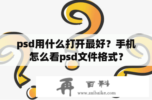 psd用什么打开最好？手机怎么看psd文件格式？