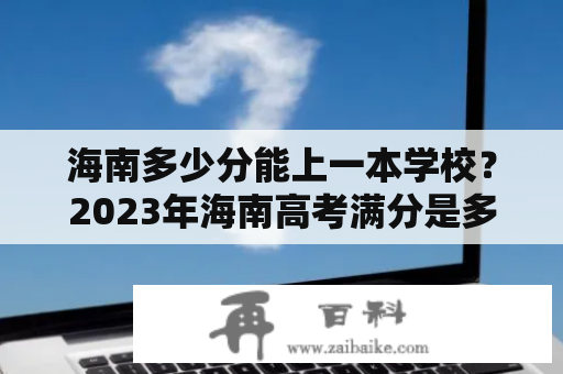 海南多少分能上一本学校？2023年海南高考满分是多少？