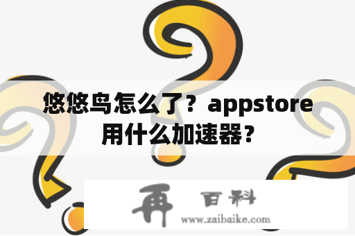 悠悠鸟怎么了？appstore用什么加速器？