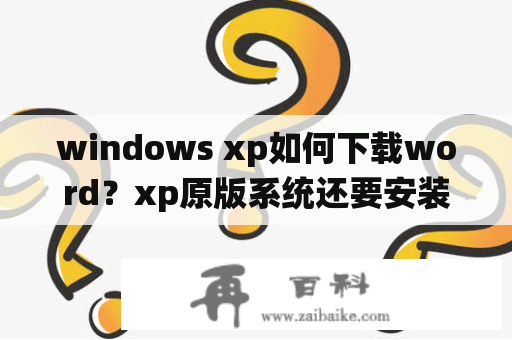 windows xp如何下载word？xp原版系统还要安装什么？