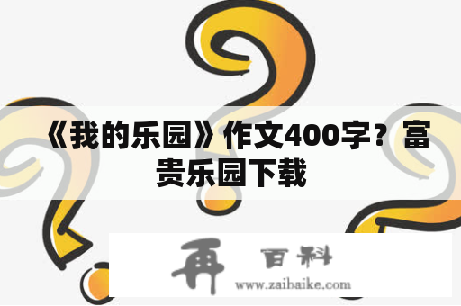 《我的乐园》作文400字？富贵乐园下载