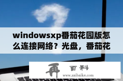 windowsxp番茄花园版怎么连接网络？光盘，番茄花园windowsXPsp3怎么装系统？