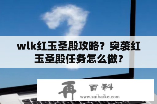 wlk红玉圣殿攻略？突袭红玉圣殿任务怎么做？