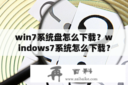 win7系统盘怎么下载？windows7系统怎么下载？