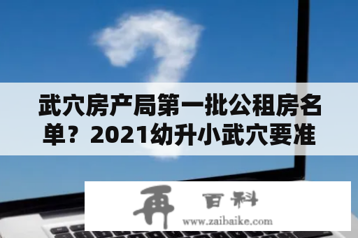 武穴房产局第一批公租房名单？2021幼升小武穴要准备什么资料？