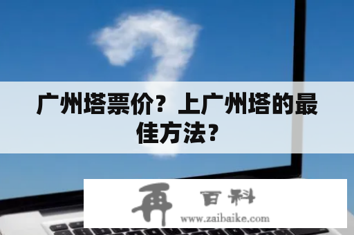 广州塔票价？上广州塔的最佳方法？