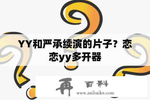 YY和严承续演的片子？恋恋yy多开器