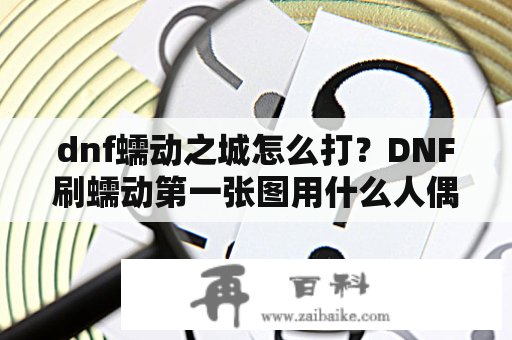 dnf蠕动之城怎么打？DNF刷蠕动第一张图用什么人偶？