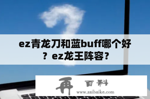 ez青龙刀和蓝buff哪个好？ez龙王阵容？