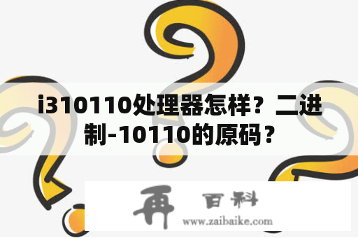 i310110处理器怎样？二进制-10110的原码？