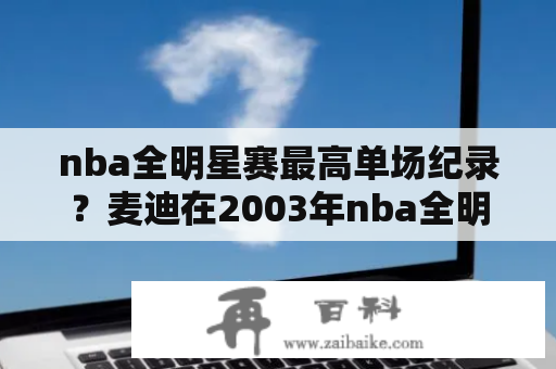 nba全明星赛最高单场纪录？麦迪在2003年nba全明星赛得几分？