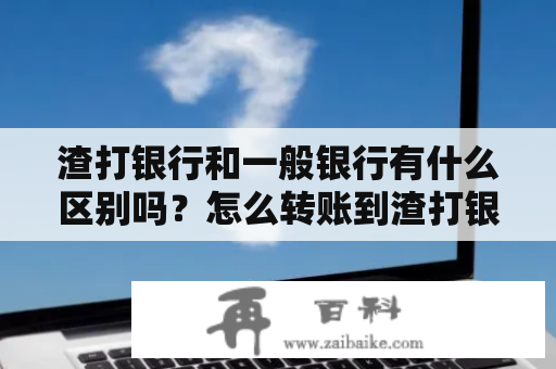 渣打银行和一般银行有什么区别吗？怎么转账到渣打银行？