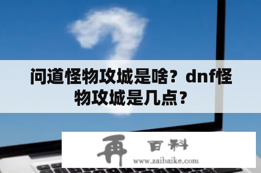 问道怪物攻城是啥？dnf怪物攻城是几点？