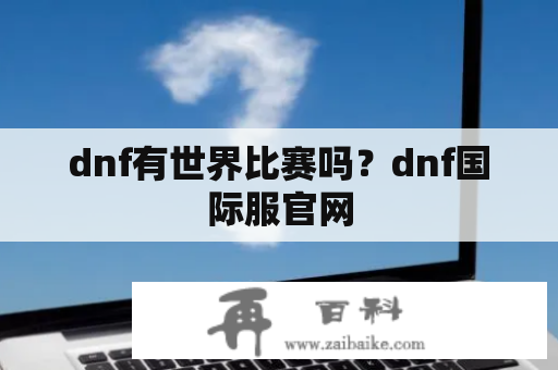 dnf有世界比赛吗？dnf国际服官网