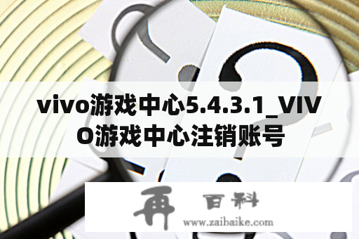 vivo游戏中心5.4.3.1_VIVO游戏中心注销账号