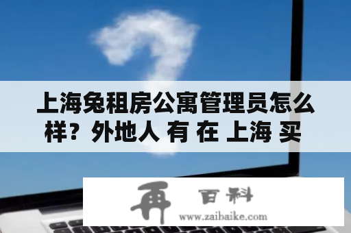 上海兔租房公寓管理员怎么样？外地人 有 在 上海 买 公寓 的 吗？