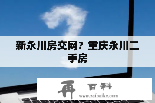 新永川房交网？重庆永川二手房