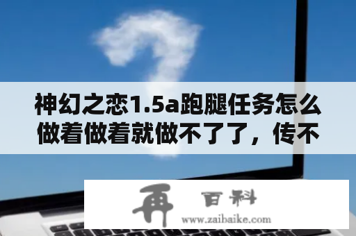 神幻之恋1.5a跑腿任务怎么做着做着就做不了了，传不到黛尔那去？有没有好看的穿越到古埃及或古雅典的小说？