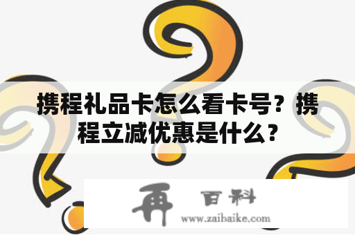 携程礼品卡怎么看卡号？携程立减优惠是什么？