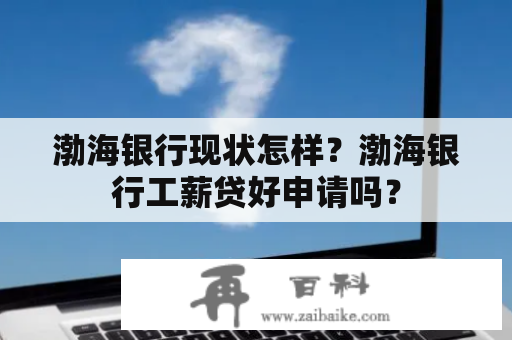 渤海银行现状怎样？渤海银行工薪贷好申请吗？