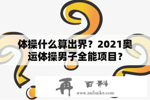 体操什么算出界？2021奥运体操男子全能项目？