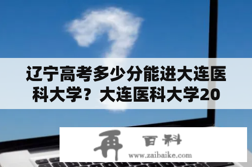 辽宁高考多少分能进大连医科大学？大连医科大学2023考研单科分数线？