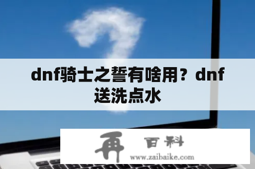 dnf骑士之誓有啥用？dnf送洗点水