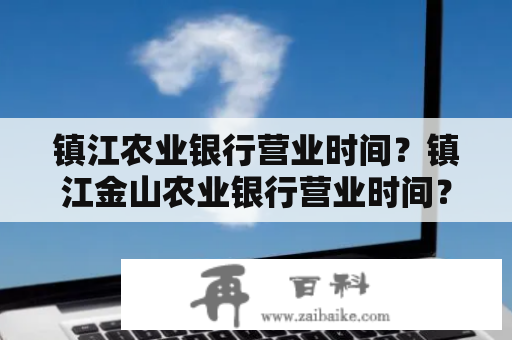 镇江农业银行营业时间？镇江金山农业银行营业时间？