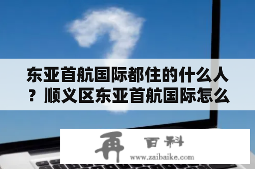 东亚首航国际都住的什么人？顺义区东亚首航国际怎么样、还有没有升值的空间？