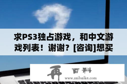 求PS3独占游戏，和中文游戏列表！谢谢？[咨询]想买台PS3，请问中文游戏多吗？