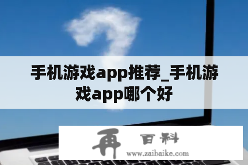 手机游戏app推荐_手机游戏app哪个好