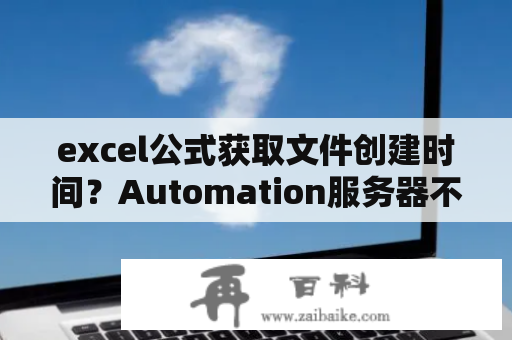 excel公式获取文件创建时间？Automation服务器不能创建对象？