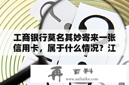 工商银行莫名其妙寄来一张信用卡，属于什么情况？江苏扬州银行收款码怎样办理？