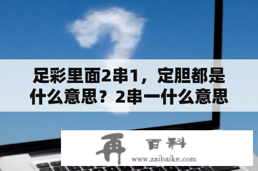 足彩里面2串1，定胆都是什么意思？2串一什么意思