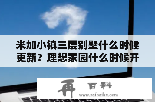 米加小镇三层别墅什么时候更新？理想家园什么时候开始的？