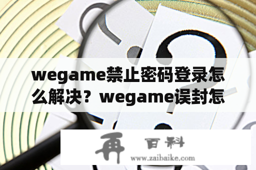 wegame禁止密码登录怎么解决？wegame误封怎么解除？