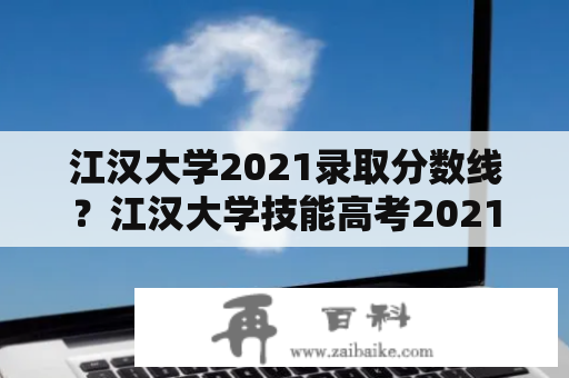 江汉大学2021录取分数线？江汉大学技能高考2021录取分数线？