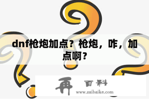 dnf枪炮加点？枪炮，咋，加点啊？