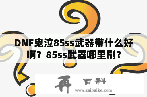 DNF鬼泣85ss武器带什么好啊？85ss武器哪里刷？